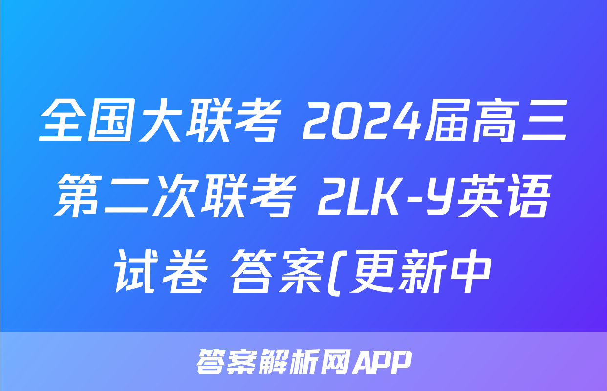 全国大联考 2024届高三第二次联考 2LK-Y英语试卷 答案(更新中)